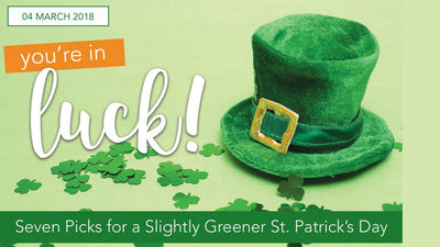 You’re In Luck… Seven Picks for a Slightly Greener St. Patrick’s Day